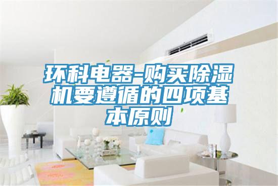 環(huán)科電器-購買除濕機要遵循的四項基本原則