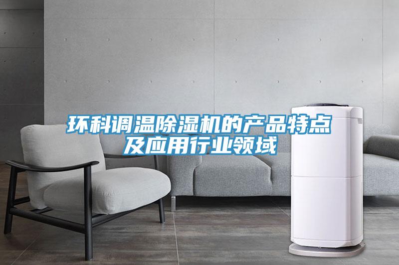 環(huán)科調(diào)溫除濕機的產(chǎn)品特點及應(yīng)用行業(yè)領(lǐng)域