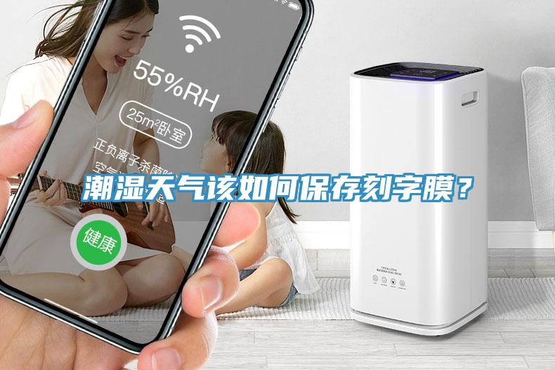 潮濕天氣該如何保存刻字膜？