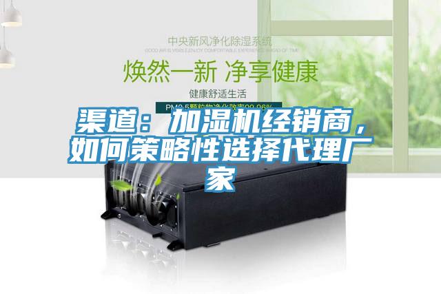 渠道：加濕機(jī)經(jīng)銷商，如何策略性選擇代理廠家