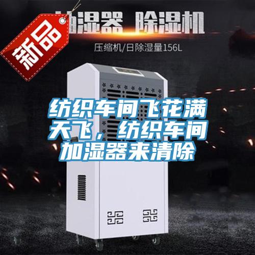 紡織車間飛花滿天飛，紡織車間加濕器來(lái)清除