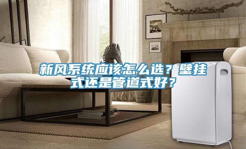 新風系統應該怎么選？壁掛式還是管道式好？