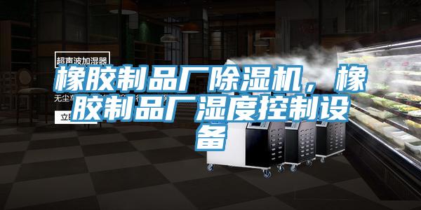 橡膠制品廠除濕機，橡膠制品廠濕度控制設備