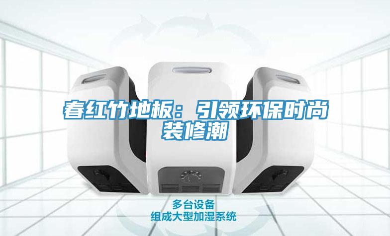 春紅竹地板：引領環保時尚裝修潮