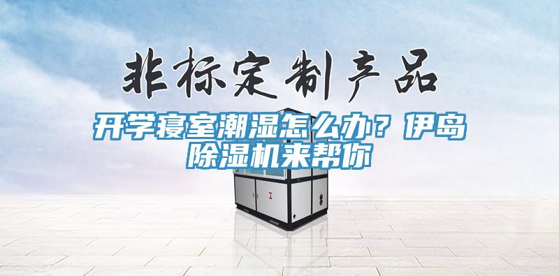 開學寢室潮濕怎么辦？伊島除濕機來幫你
