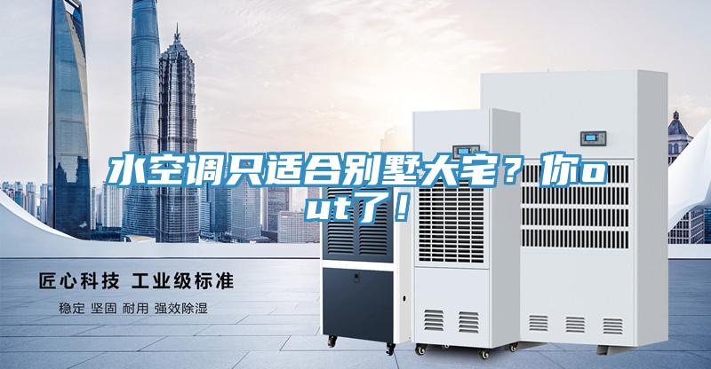 水空調只適合別墅大宅？你out了！