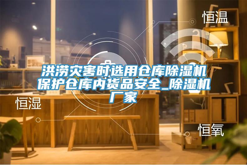 洪澇災(zāi)害時(shí)選用倉庫除濕機(jī)保護(hù)倉庫內(nèi)貨品安全_除濕機(jī)廠家