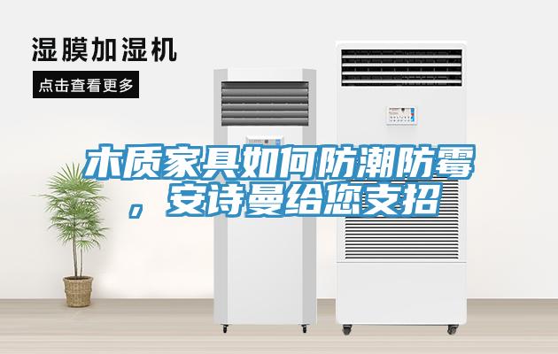 木質家具如何防潮防霉，安詩曼給您支招
