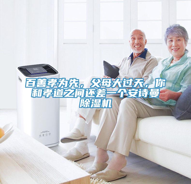 百善孝為先，父母大過天，你和孝道之間還差一個(gè)安詩曼除濕機(jī)