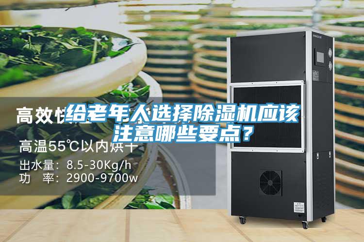 給老年人選擇除濕機(jī)應(yīng)該注意哪些要點(diǎn)？