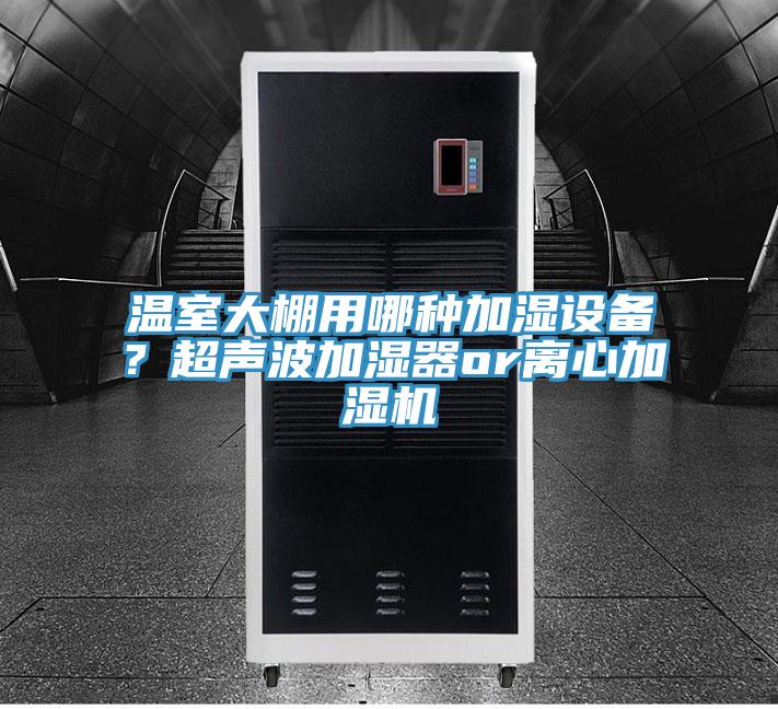 溫室大棚用哪種加濕設(shè)備？超聲波加濕器or離心加濕機(jī)