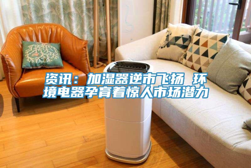 資訊：加濕器逆市飛揚(yáng) 環(huán)境電器孕育著驚人市場(chǎng)潛力