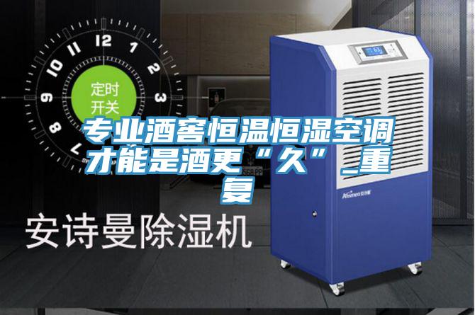 專業酒窖恒溫恒濕空調才能是酒更“久”_重復