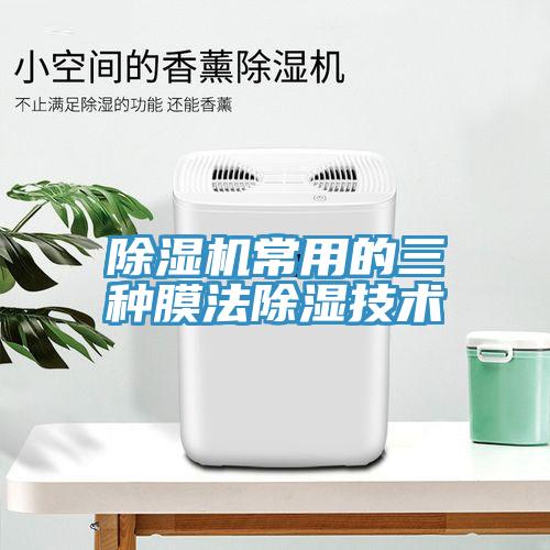 除濕機(jī)常用的三種膜法除濕技術(shù)