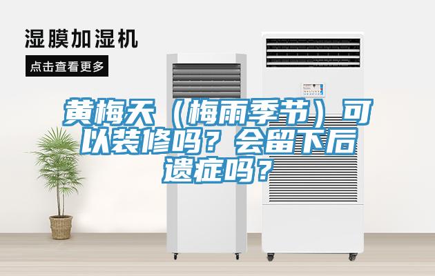 黃梅天（梅雨季節(jié)）可以裝修嗎？會留下后遺癥嗎？