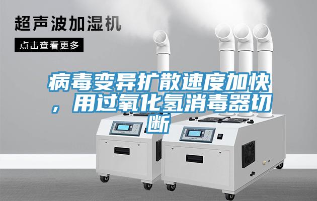 病毒變異擴散速度加快，用過氧化氫消毒器切斷