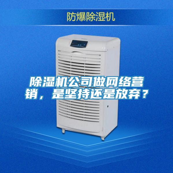 除濕機公司做網絡營銷，是堅持還是放棄？