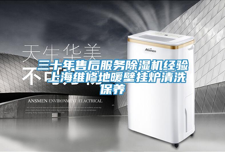 三十年售后服務除濕機經驗 上海維修地暖壁掛爐清洗保養