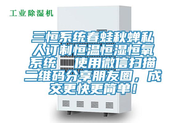 三恒系統春蛙秋蟬私人訂制恒溫恒濕恒氧系統  使用微信掃描二維碼分享朋友圈，成交更快更簡單！