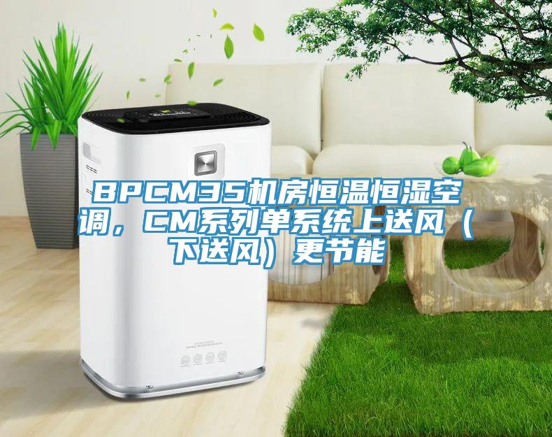 BPCM35機房恒溫恒濕空調，CM系列單系統上送風（下送風）更節能