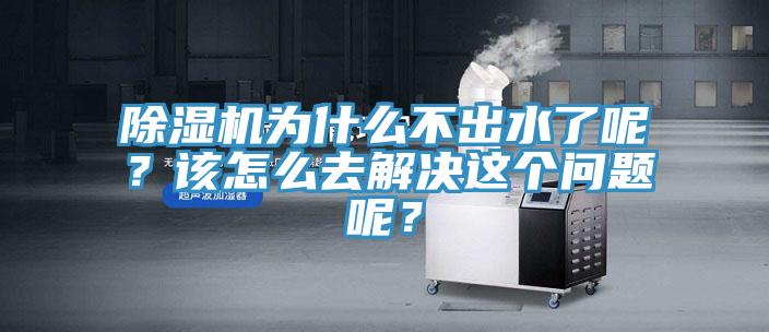 除濕機(jī)為什么不出水了呢？該怎么去解決這個(gè)問(wèn)題呢？