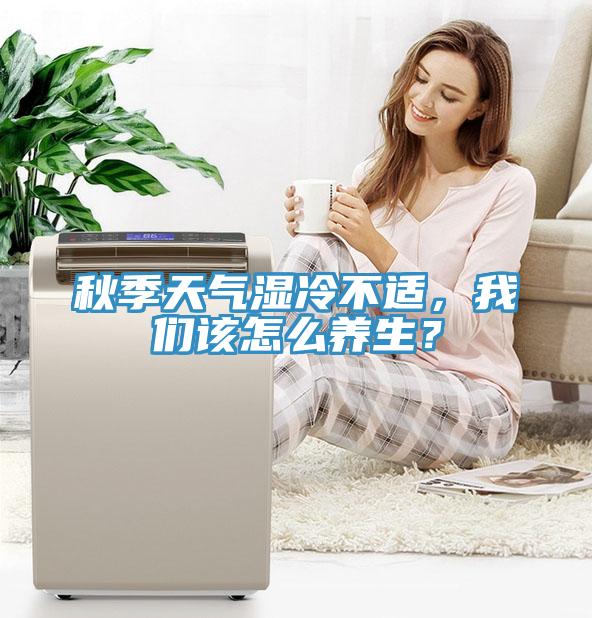 秋季天氣濕冷不適，我們該怎么養生？