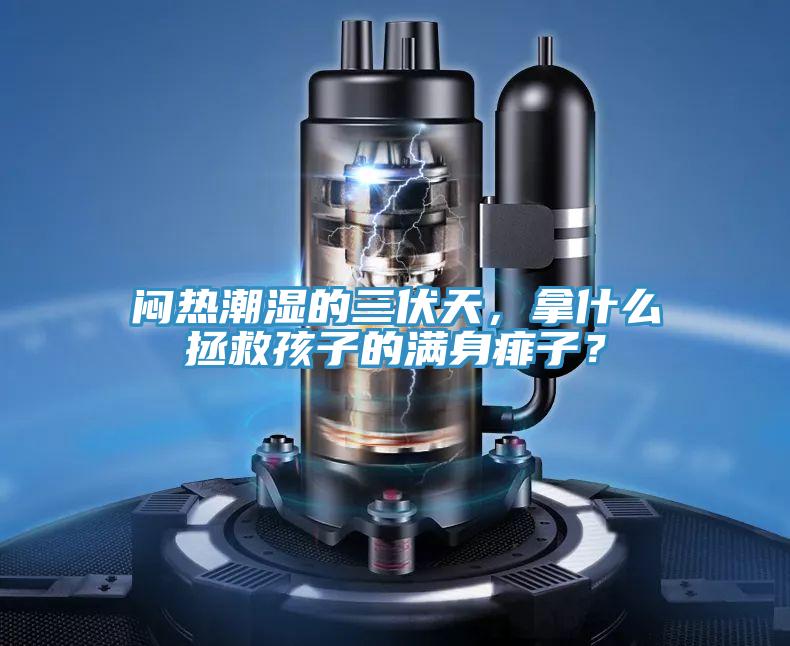 悶熱潮濕的三伏天，拿什么拯救孩子的滿身痱子？