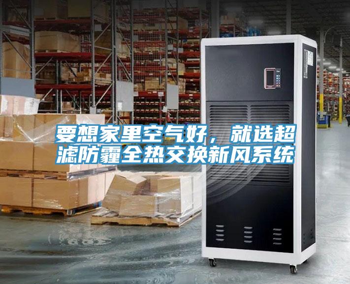 要想家里空氣好，就選超濾防霾全熱交換新風系統