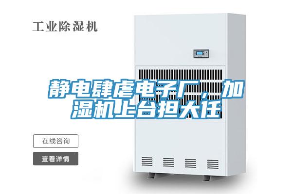 靜電肆虐電子廠，加濕機(jī)上臺(tái)擔(dān)大任