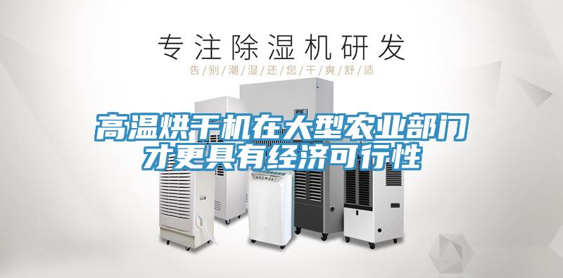 高溫烘干機在大型農業部門才更具有經濟可行性