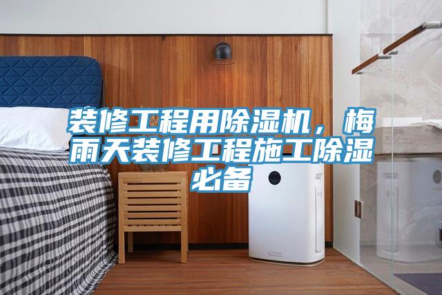 裝修工程用除濕機，梅雨天裝修工程施工除濕必備