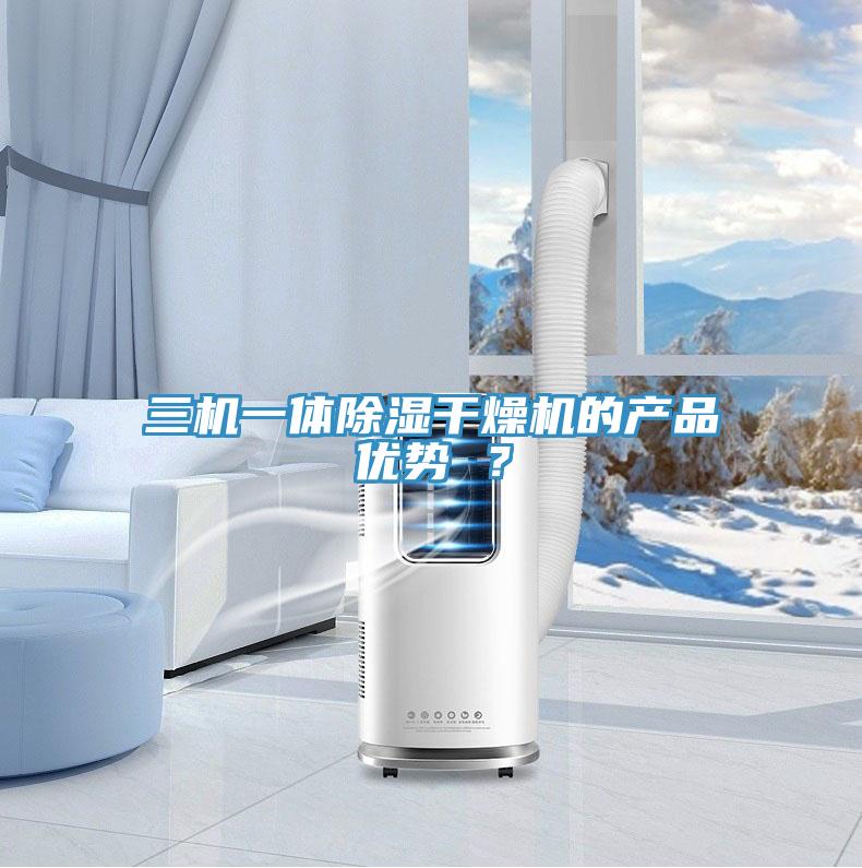 三機(jī)一體除濕干燥機(jī)的產(chǎn)品優(yōu)勢 ？