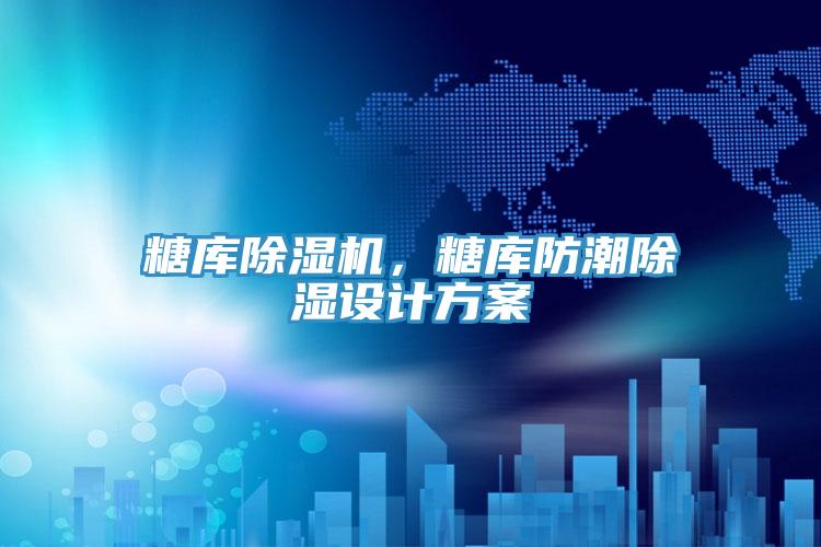 糖庫除濕機，糖庫防潮除濕設計方案