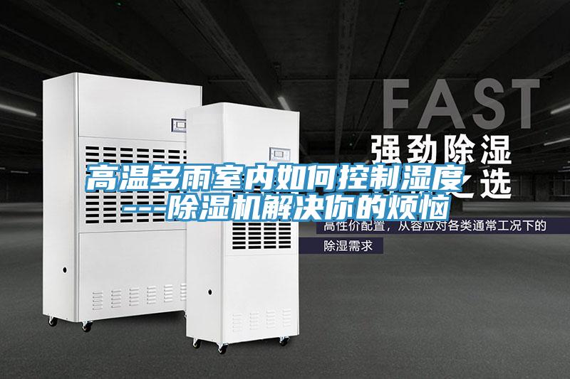 高溫多雨室內如何控制濕度 ---除濕機解決你的煩惱