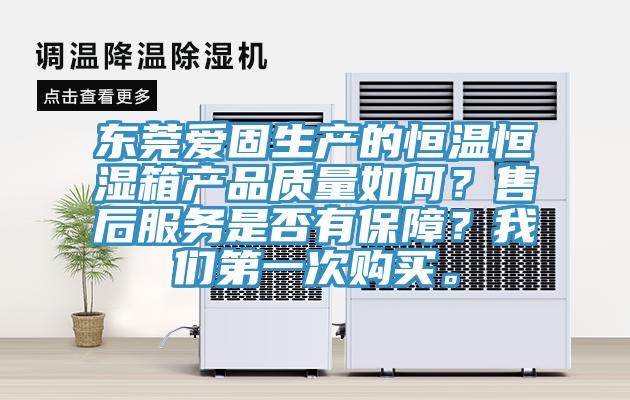 東莞愛固生產(chǎn)的恒溫恒濕箱產(chǎn)品質(zhì)量如何？售后服務(wù)是否有保障？我們第一次購買。
