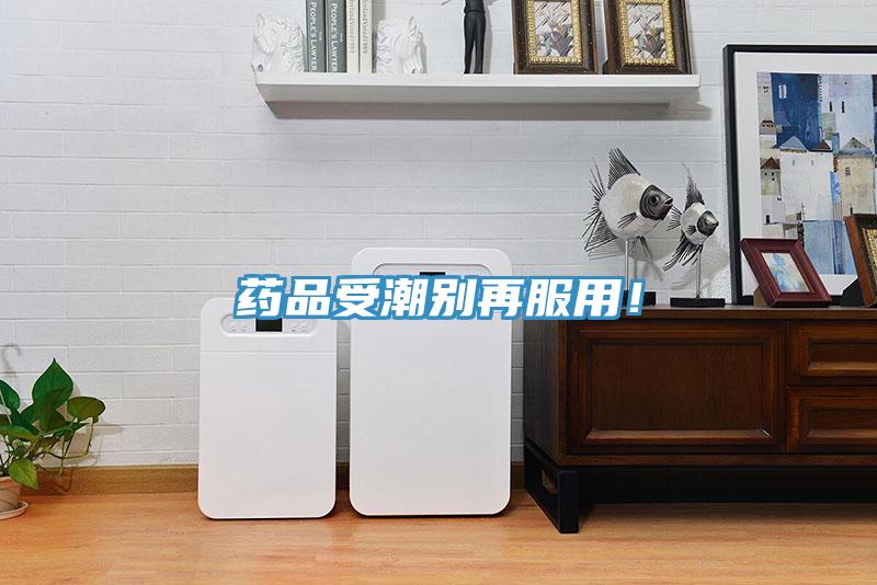 藥品受潮別再服用！