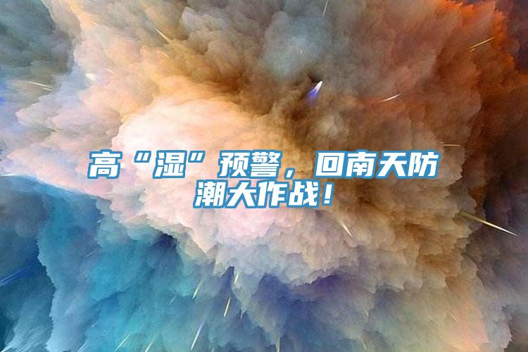 高“濕”預警，回南天防潮大作戰！