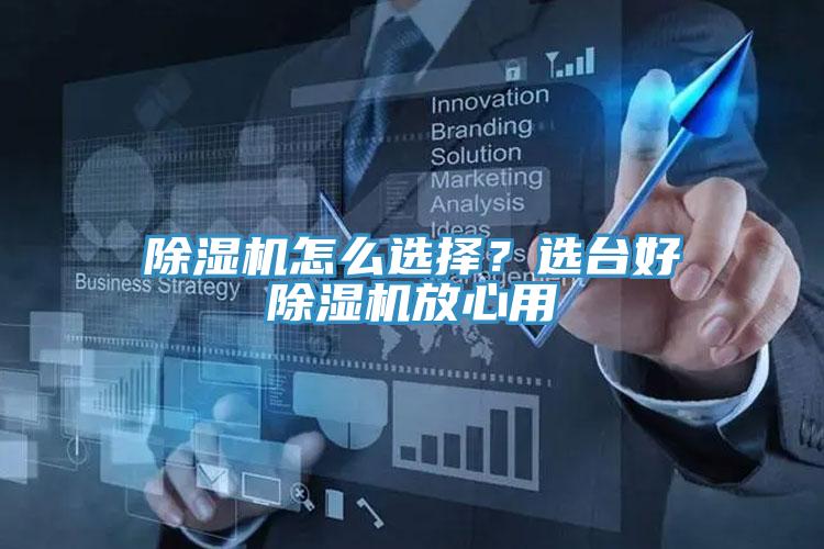 除濕機怎么選擇？選臺好除濕機放心用