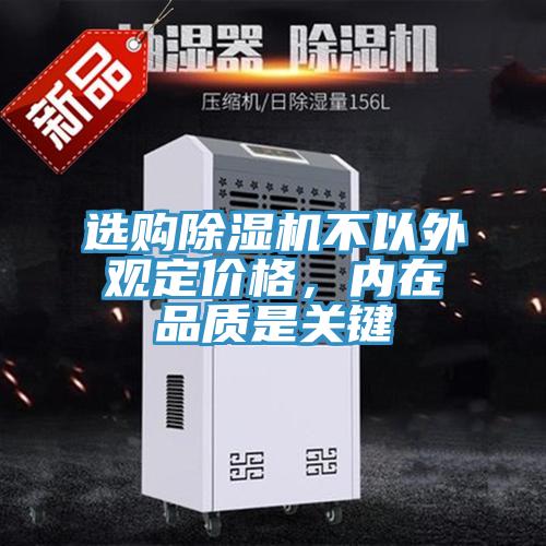 選購除濕機不以外觀定價格，內在品質是關鍵