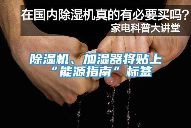 除濕機、加濕器將貼上“能源指南”標簽