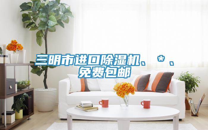 三明市進口除濕機、＊、免費包郵