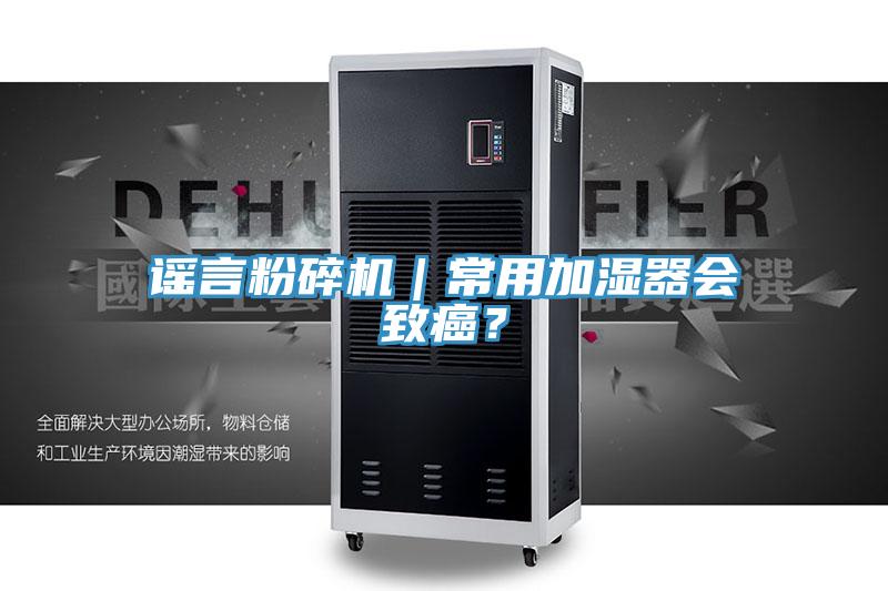 謠言粉碎機｜常用加濕器會致癌？