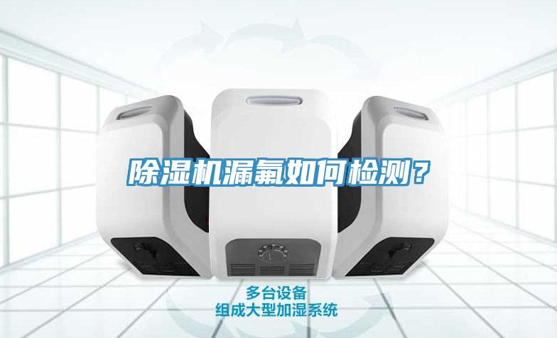 除濕機漏氟如何檢測？