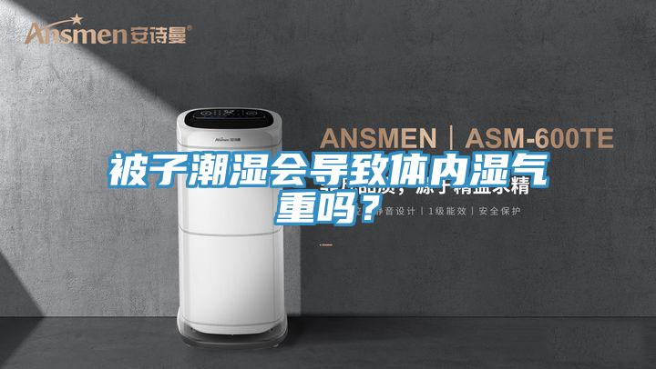 被子潮濕會導致體內濕氣重嗎？