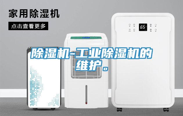 除濕機(jī)-工業(yè)除濕機(jī)的維護(hù)。