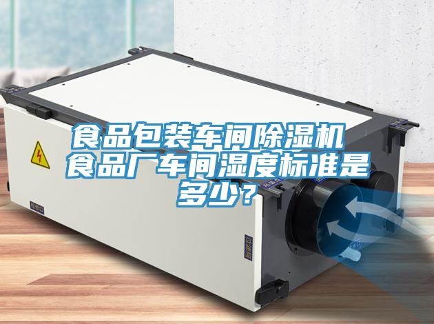 食品包裝車間除濕機 食品廠車間濕度標準是多少？