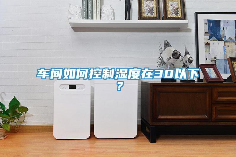 車間如何控制濕度在30以下？