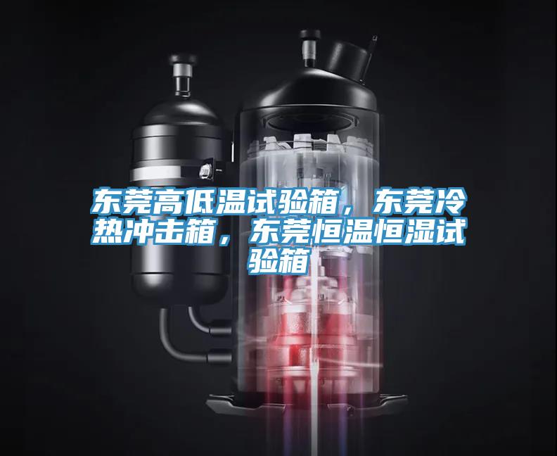 東莞高低溫試驗(yàn)箱，東莞冷熱沖擊箱，東莞恒溫恒濕試驗(yàn)箱