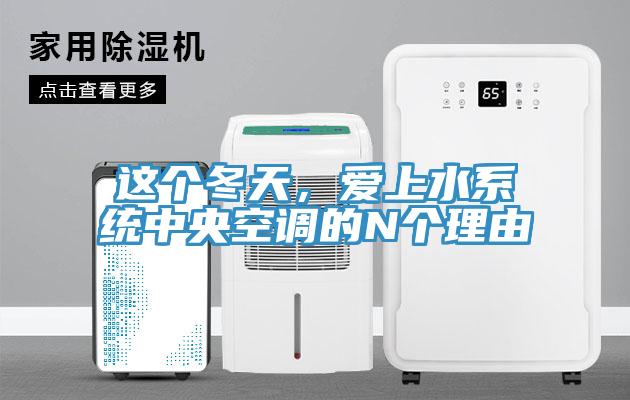 這個(gè)冬天，愛(ài)上水系統(tǒng)中央空調(diào)的N個(gè)理由