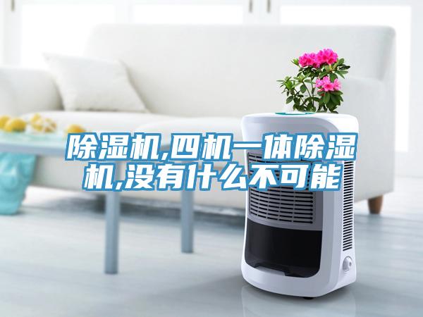 除濕機(jī),四機(jī)一體除濕機(jī),沒有什么不可能